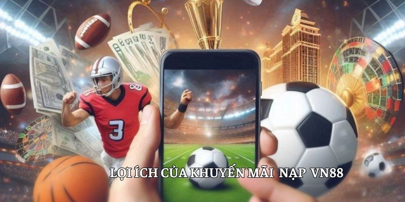 Khuyến mãi nạp mang đến nhiều giá trị to lớn cho hội viên