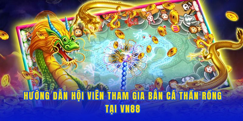 Hướng dẫn tham gia bắn cá thần rồng tại VN88 cho game thủ