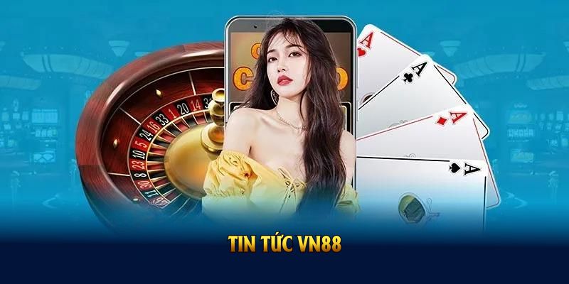 Tin Tức VN88 Và Những Nội Dung Mới Nhất Đáng Để Theo Dõi